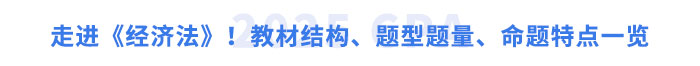 走進(jìn)《經(jīng)濟(jì)法》！教材結(jié)構(gòu)、題型題量、命題特點(diǎn)一覽
