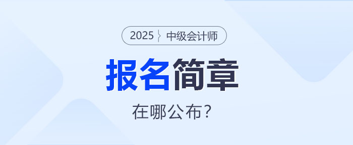 2025年中級會計報名簡章即將公布！哪里查看？