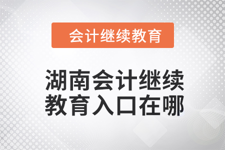 2024年湖南會(huì)計(jì)繼續(xù)教育入口在哪？