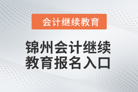 2024年錦州會計繼續(xù)教育報名入口在哪？
