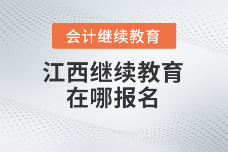 2024年江西會(huì)計(jì)繼續(xù)教育在哪報(bào)名？