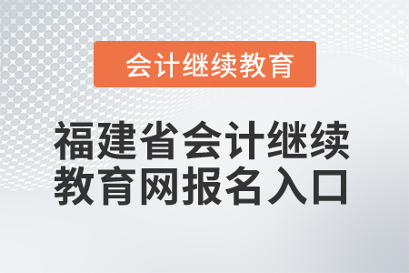 2024年福建省會(huì)計(jì)繼續(xù)教育網(wǎng)報(bào)名入口在哪？