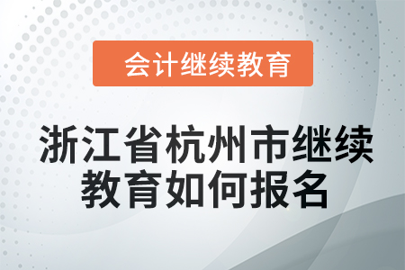 2024年浙江省杭州市會計(jì)繼續(xù)教育如何報(bào)名？