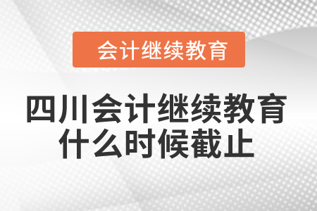 2024年四川會計繼續(xù)教育什么時候截止？
