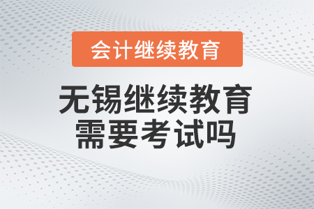 2024年無錫會計繼續(xù)教育需要考試嗎？