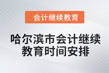 哈爾濱市會計繼續(xù)教育2024年時間安排