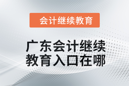 2024年廣東會計繼續(xù)教育入口在哪？