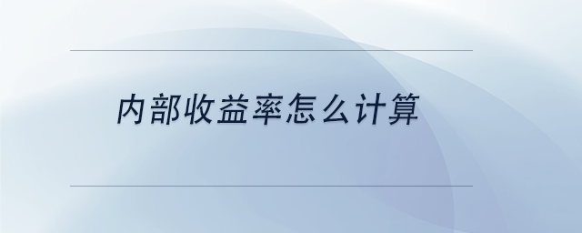 中級(jí)會(huì)計(jì)內(nèi)部收益率怎么計(jì)算