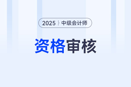 2025年中級(jí)會(huì)計(jì)報(bào)名資格審核方式是哪些？