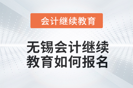 2024年無錫會(huì)計(jì)人員繼續(xù)教育如何報(bào)名？