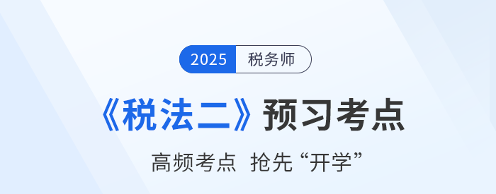 2025稅務(wù)師考試《稅法二》預(yù)習(xí)攻略：搶先學(xué)，掌握恒考點(diǎn)