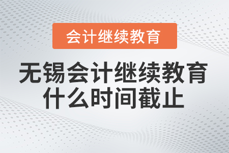 2024年無(wú)錫東奧會(huì)計(jì)繼續(xù)教育什么時(shí)間截止？