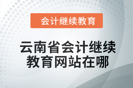 2024年云南省會計繼續(xù)教育網站在哪？