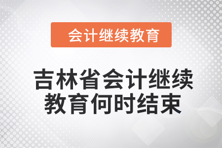 2024年吉林省會(huì)計(jì)繼續(xù)教育何時(shí)結(jié)束？
