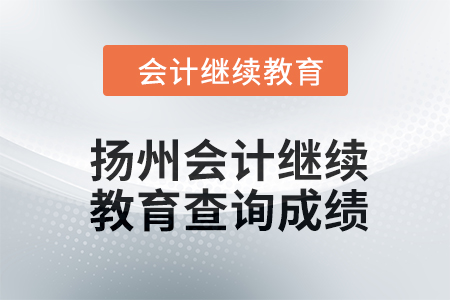2024年揚(yáng)州會計(jì)人員繼續(xù)教育如何查詢成績？