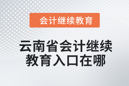  2024年云南省會(huì)計(jì)人員繼續(xù)教育入口在哪？