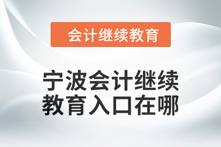 2024年寧波會計人員繼續(xù)教育入口在哪？