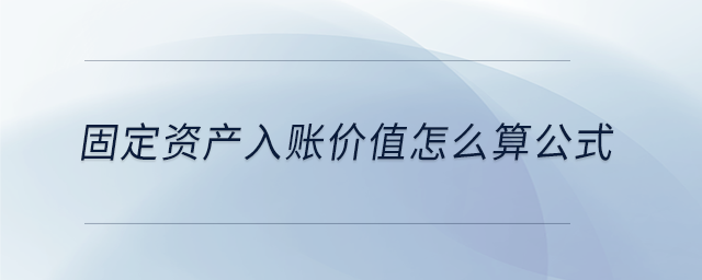 固定資產(chǎn)入賬價值怎么算公式