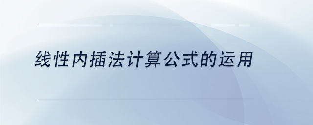 中級(jí)會(huì)計(jì)線性?xún)?nèi)插法計(jì)算公式的運(yùn)用