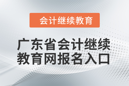 2024年廣東省會(huì)計(jì)繼續(xù)教育網(wǎng)報(bào)名入口