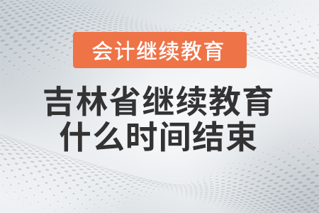 2024年吉林省會(huì)計(jì)人員繼續(xù)教育什么時(shí)間結(jié)束報(bào)名？
