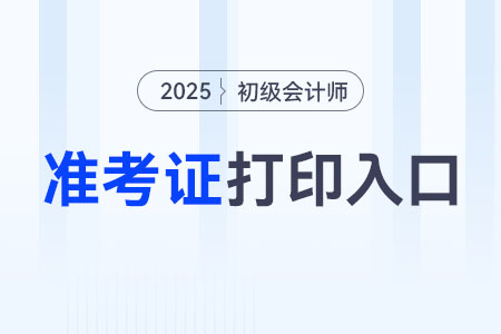 河北2025年初級(jí)會(huì)計(jì)師準(zhǔn)考證打印入口是什么？