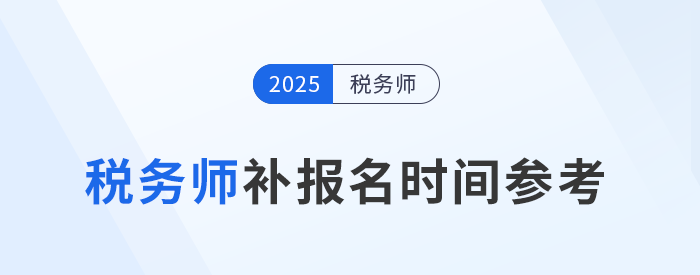 25年稅務(wù)師補(bǔ)報(bào)名時(shí)間是怎么安排的？與首次報(bào)名有哪些區(qū)別？