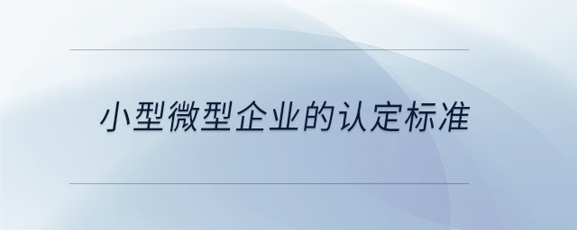 小型微型企業(yè)的認定標準