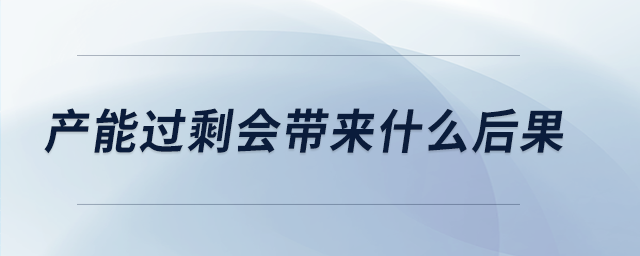 產(chǎn)能過剩會(huì)帶來什么后果