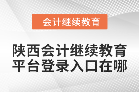 2024年陜西會計繼續(xù)教育平臺登錄入口在哪？