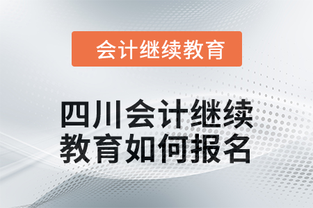2024年四川會(huì)計(jì)繼續(xù)教育如何報(bào)名？