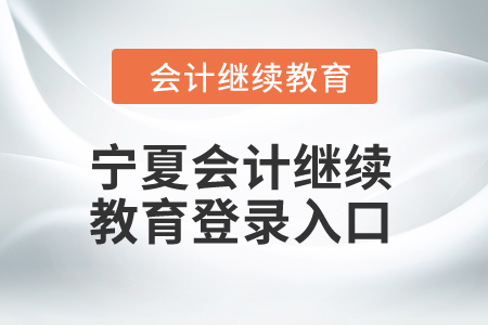 2024年寧夏會(huì)計(jì)繼續(xù)教育登錄入口