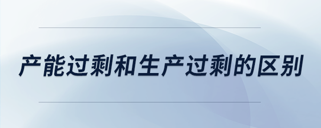 產能過剩和生產過剩的區(qū)別