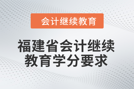 2025年福建省會計繼續(xù)教育學分要求