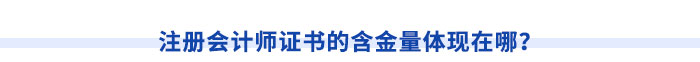 注冊會計(jì)師證書的含金量體現(xiàn)在哪？