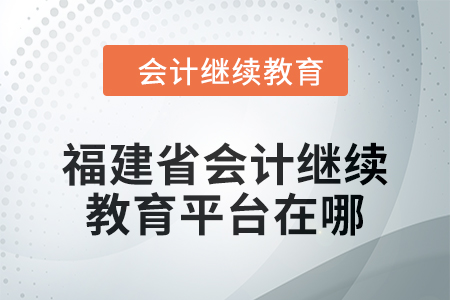 2025年福建省會計繼續(xù)教育平臺在哪？