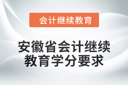 2024年安徽省會計繼續(xù)教育學(xué)分要求是多少？
