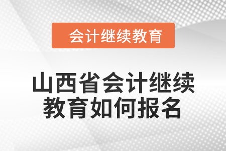 2024年山西省會(huì)計(jì)繼續(xù)教育如何報(bào)名？