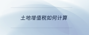 土地增值稅如何計(jì)算