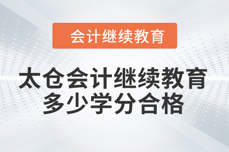2024年太倉會計繼續(xù)教育多少學(xué)分合格？