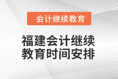 2025年福建會(huì)計(jì)繼續(xù)教育時(shí)間安排