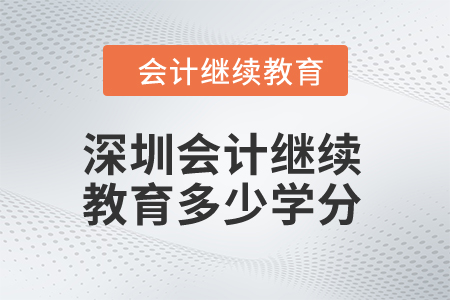 2024年深圳市會計繼續(xù)教育多少學(xué)分算合格？