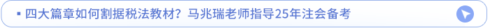 四大篇章如何割據(jù)稅法教材？馬兆瑞老師指導25年注會備考