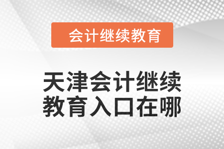 2024年天津會(huì)計(jì)繼續(xù)教育入口在哪？