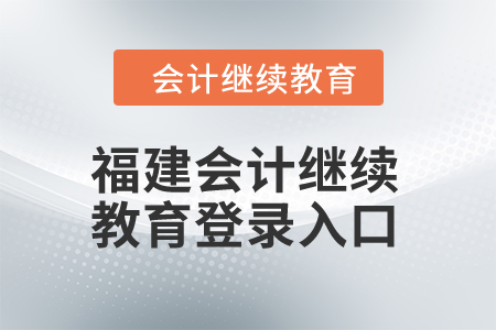2025年福建會(huì)計(jì)人員繼續(xù)教育網(wǎng)登錄入口