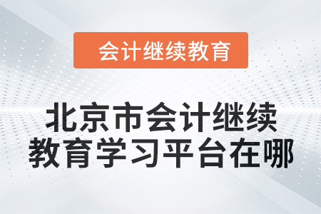 2024年北京市會(huì)計(jì)人員繼續(xù)教育學(xué)習(xí)平臺(tái)在哪？