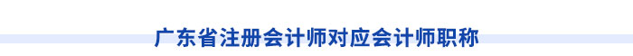 廣東省注冊(cè)會(huì)計(jì)師對(duì)應(yīng)會(huì)計(jì)師職稱(chēng)