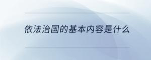 依法治國(guó)的基本內(nèi)容是什么