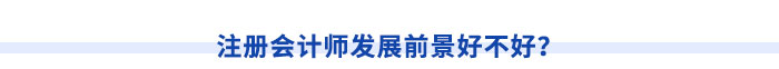 注冊會計師發(fā)展前景好不好？