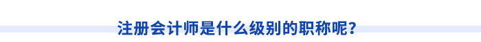 注冊會計師是什么級別的職稱呢？